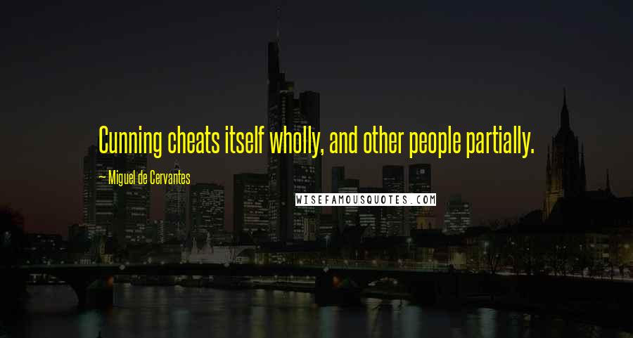 Miguel De Cervantes Quotes: Cunning cheats itself wholly, and other people partially.