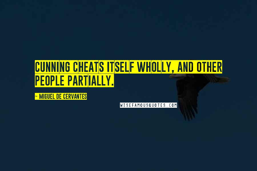 Miguel De Cervantes Quotes: Cunning cheats itself wholly, and other people partially.