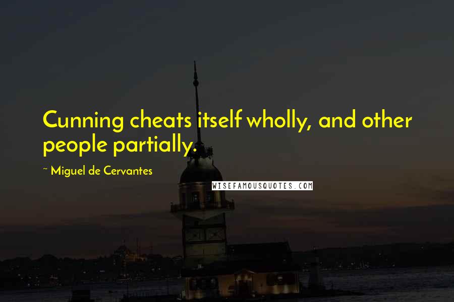 Miguel De Cervantes Quotes: Cunning cheats itself wholly, and other people partially.