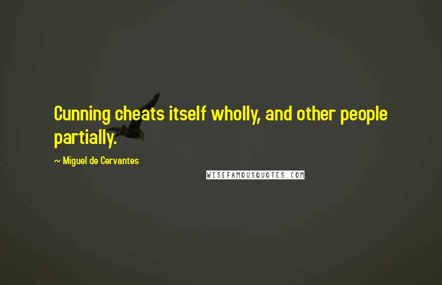 Miguel De Cervantes Quotes: Cunning cheats itself wholly, and other people partially.