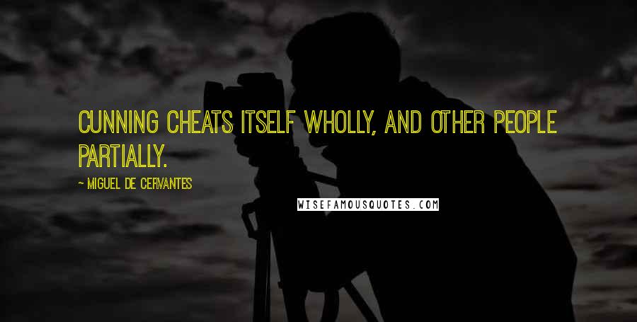 Miguel De Cervantes Quotes: Cunning cheats itself wholly, and other people partially.