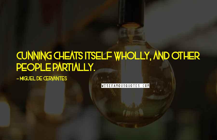 Miguel De Cervantes Quotes: Cunning cheats itself wholly, and other people partially.