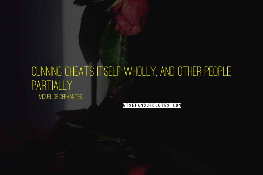 Miguel De Cervantes Quotes: Cunning cheats itself wholly, and other people partially.