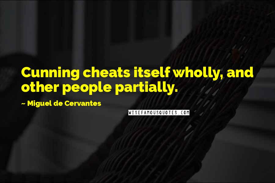 Miguel De Cervantes Quotes: Cunning cheats itself wholly, and other people partially.