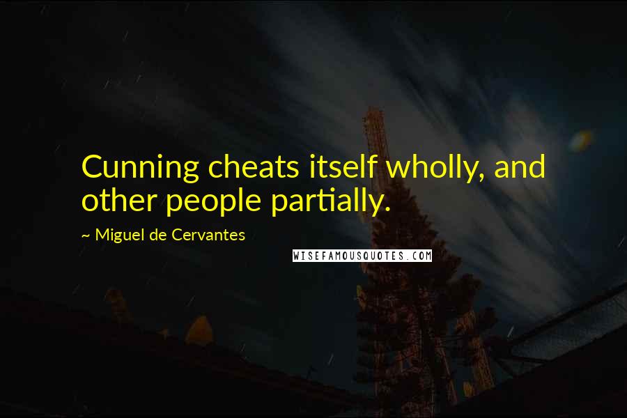 Miguel De Cervantes Quotes: Cunning cheats itself wholly, and other people partially.