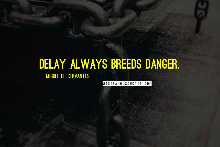 Miguel De Cervantes Quotes: Delay always breeds danger.