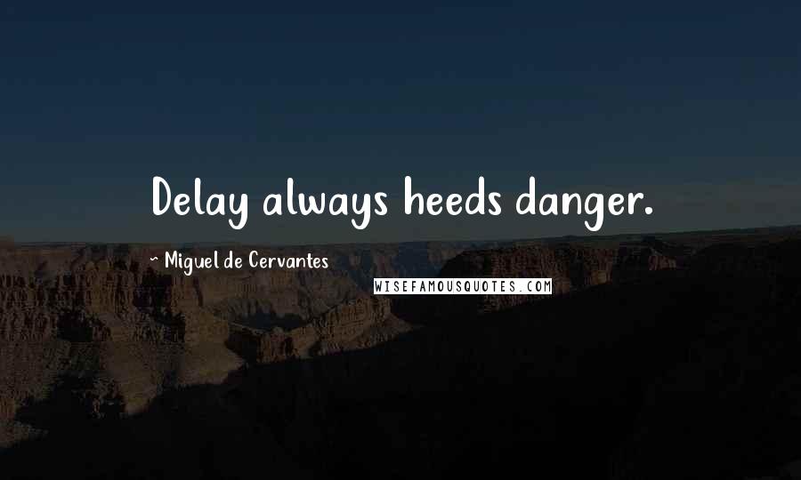 Miguel De Cervantes Quotes: Delay always heeds danger.