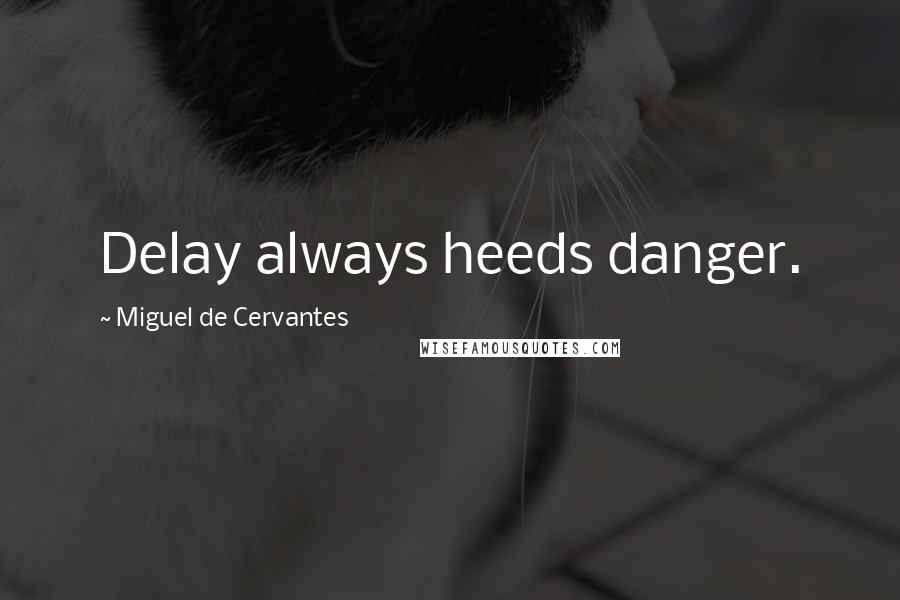 Miguel De Cervantes Quotes: Delay always heeds danger.