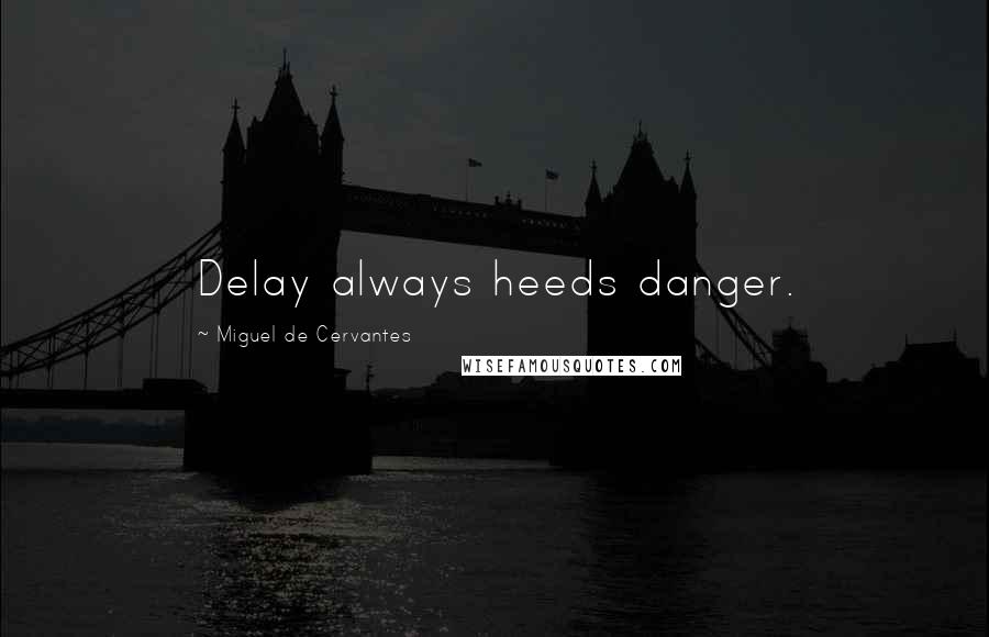 Miguel De Cervantes Quotes: Delay always heeds danger.