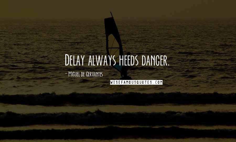 Miguel De Cervantes Quotes: Delay always heeds danger.