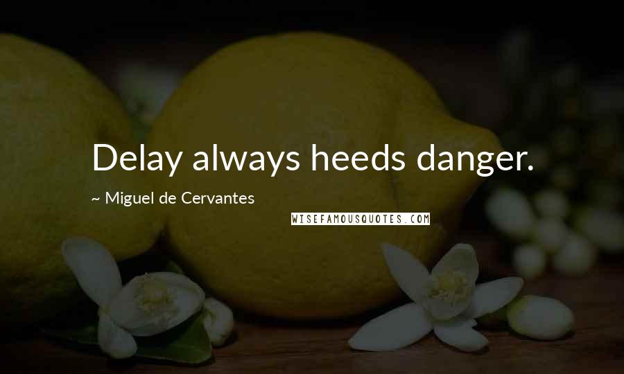 Miguel De Cervantes Quotes: Delay always heeds danger.