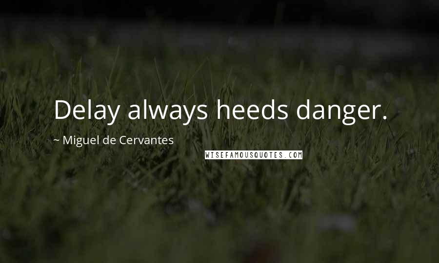 Miguel De Cervantes Quotes: Delay always heeds danger.