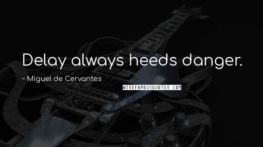 Miguel De Cervantes Quotes: Delay always heeds danger.