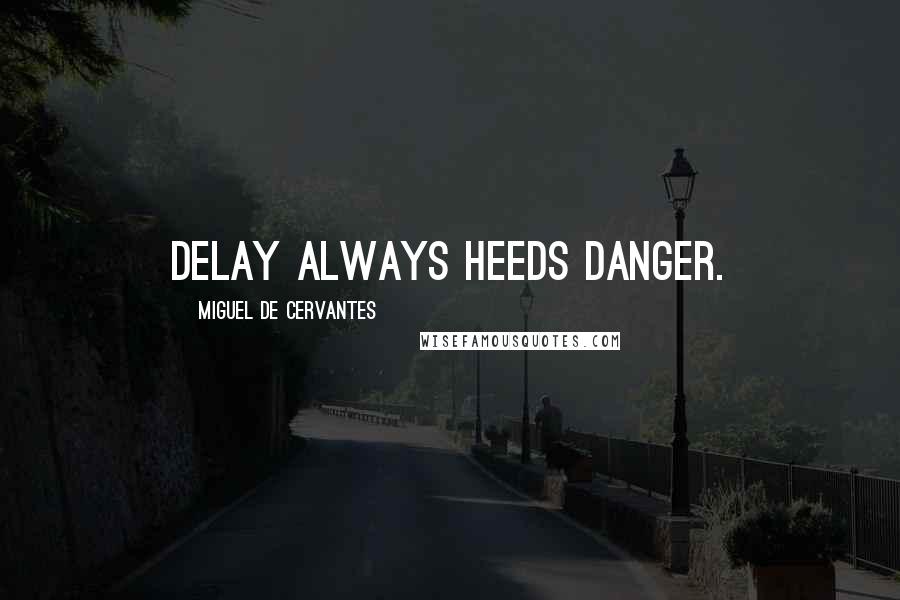 Miguel De Cervantes Quotes: Delay always heeds danger.