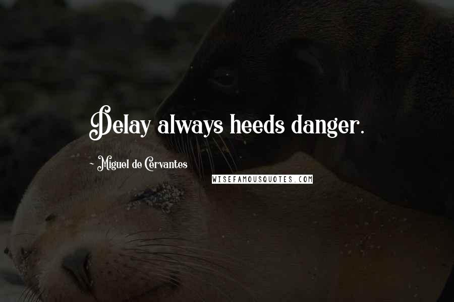 Miguel De Cervantes Quotes: Delay always heeds danger.