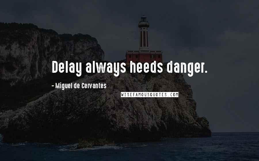 Miguel De Cervantes Quotes: Delay always heeds danger.