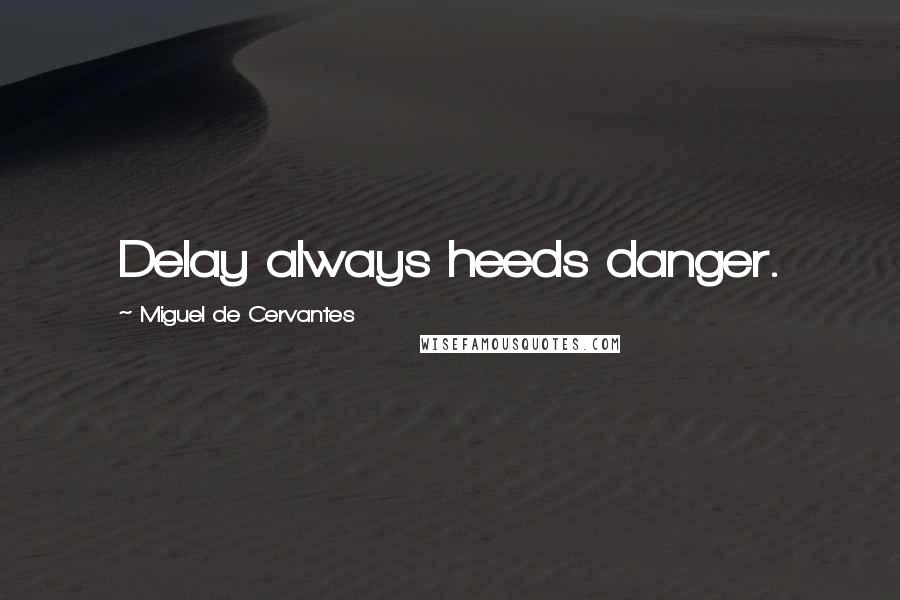 Miguel De Cervantes Quotes: Delay always heeds danger.