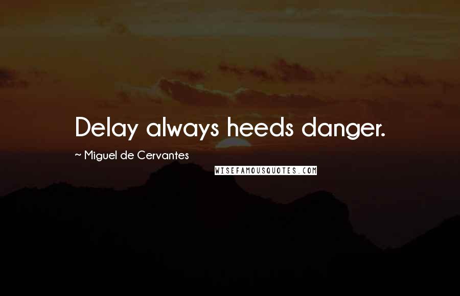 Miguel De Cervantes Quotes: Delay always heeds danger.