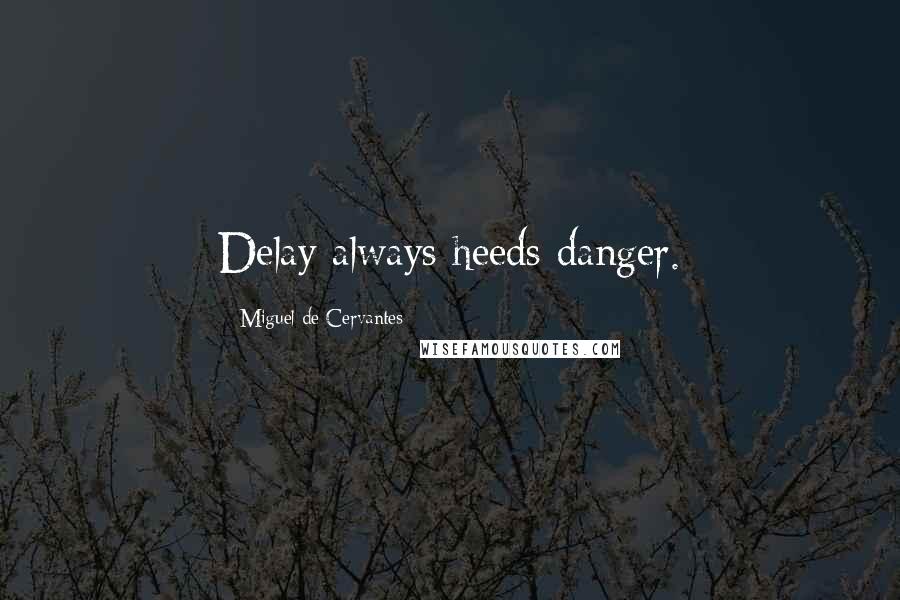Miguel De Cervantes Quotes: Delay always heeds danger.