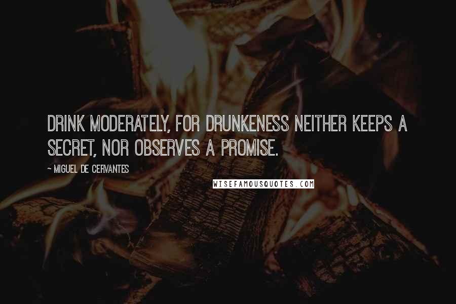 Miguel De Cervantes Quotes: Drink moderately, for drunkeness neither keeps a secret, nor observes a promise.