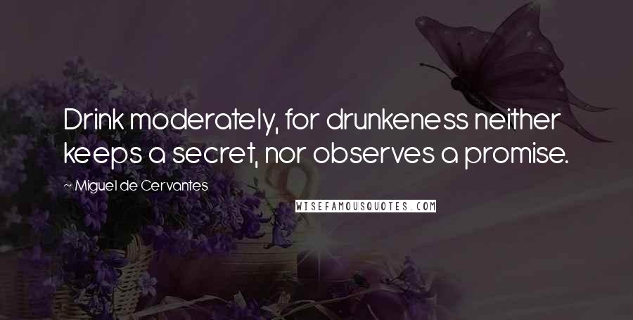 Miguel De Cervantes Quotes: Drink moderately, for drunkeness neither keeps a secret, nor observes a promise.