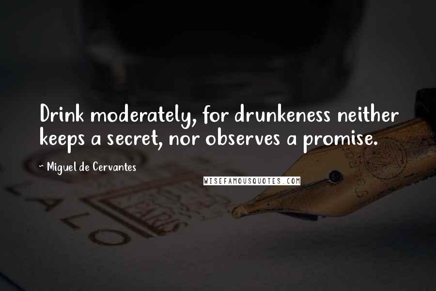Miguel De Cervantes Quotes: Drink moderately, for drunkeness neither keeps a secret, nor observes a promise.