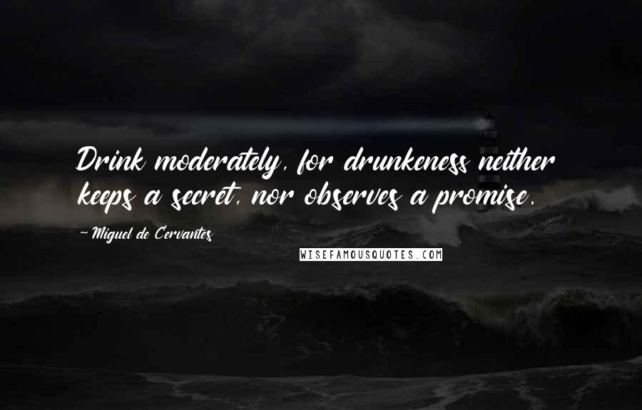 Miguel De Cervantes Quotes: Drink moderately, for drunkeness neither keeps a secret, nor observes a promise.