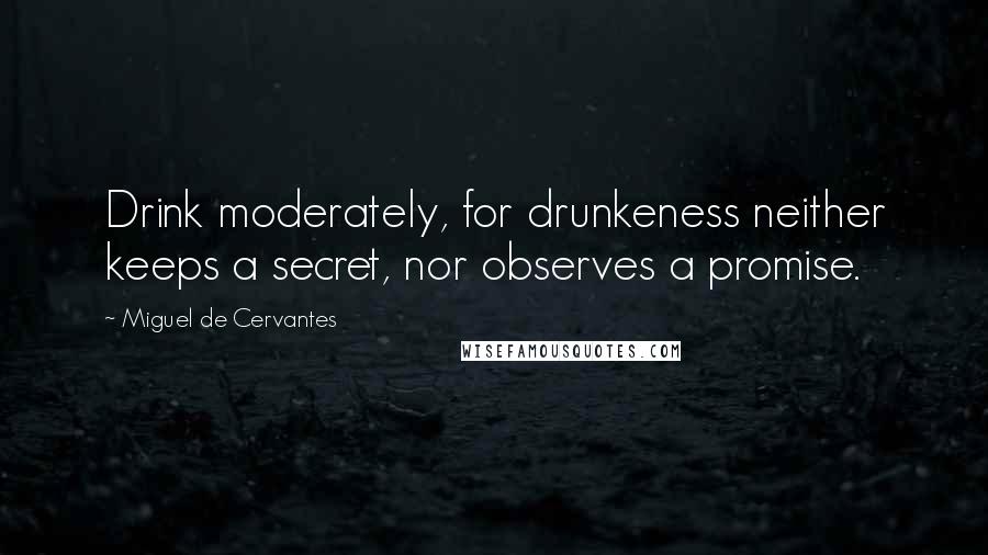 Miguel De Cervantes Quotes: Drink moderately, for drunkeness neither keeps a secret, nor observes a promise.