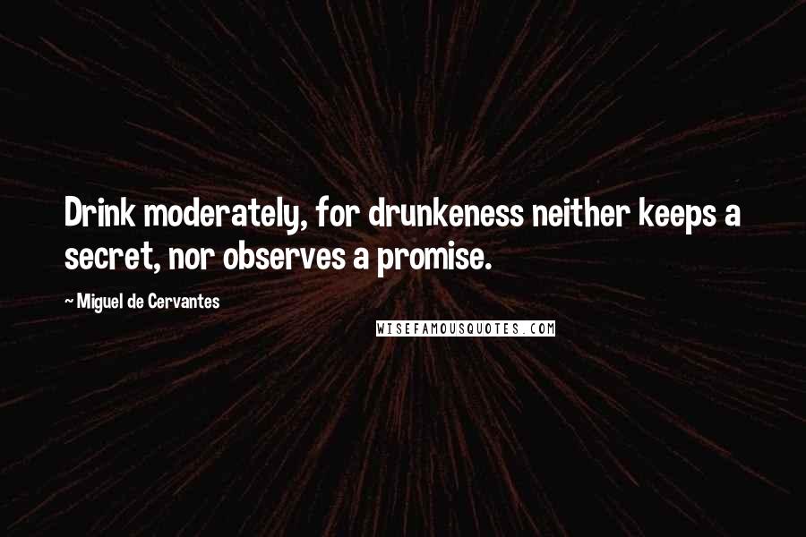 Miguel De Cervantes Quotes: Drink moderately, for drunkeness neither keeps a secret, nor observes a promise.