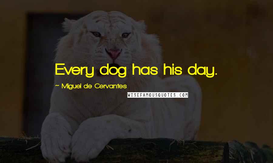 Miguel De Cervantes Quotes: Every dog has his day.