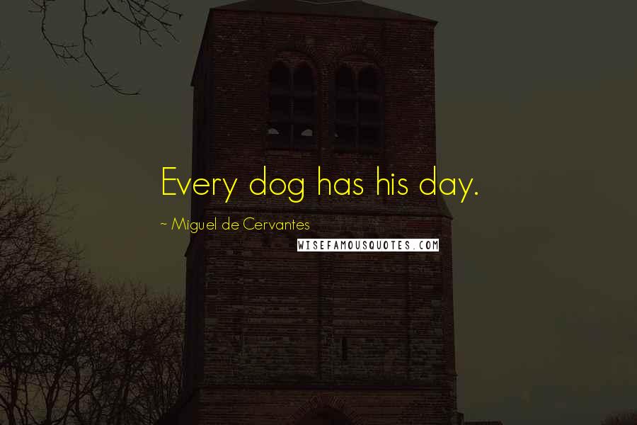 Miguel De Cervantes Quotes: Every dog has his day.