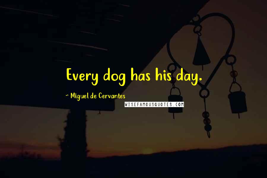 Miguel De Cervantes Quotes: Every dog has his day.