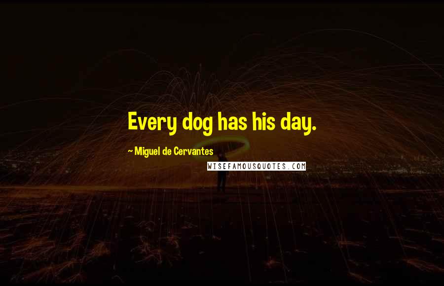 Miguel De Cervantes Quotes: Every dog has his day.