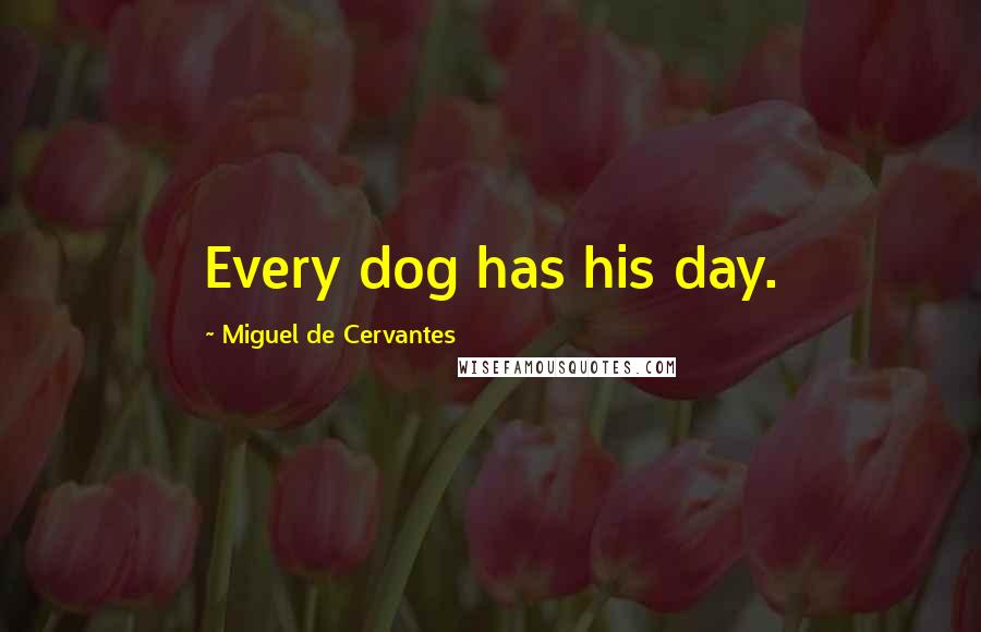 Miguel De Cervantes Quotes: Every dog has his day.