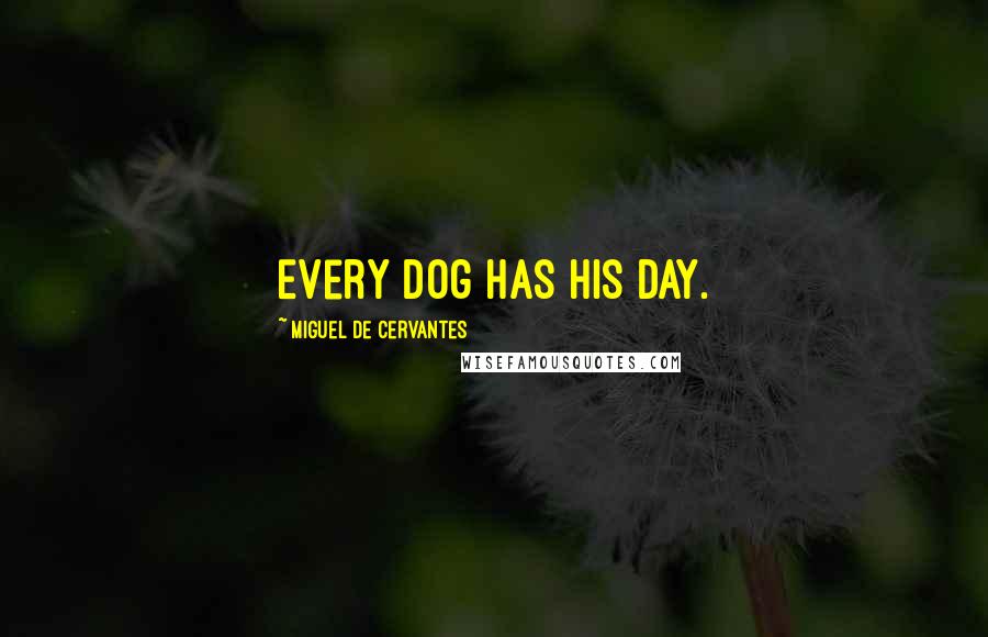 Miguel De Cervantes Quotes: Every dog has his day.