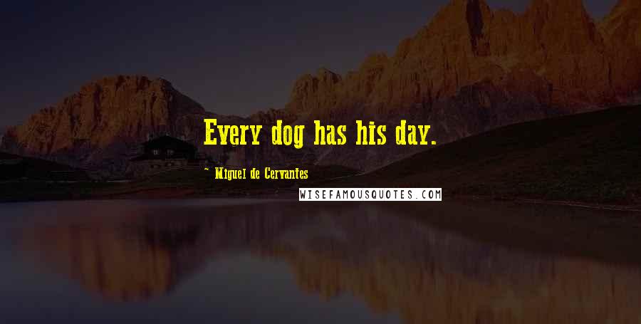 Miguel De Cervantes Quotes: Every dog has his day.