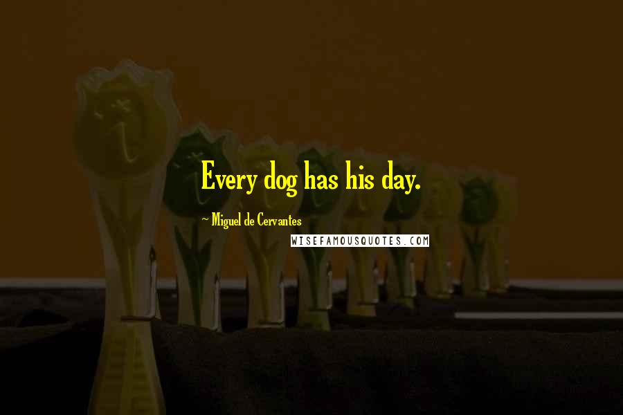 Miguel De Cervantes Quotes: Every dog has his day.