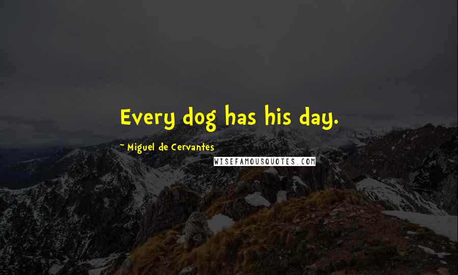 Miguel De Cervantes Quotes: Every dog has his day.