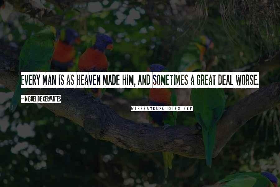 Miguel De Cervantes Quotes: Every man is as heaven made him, and sometimes a great deal worse.