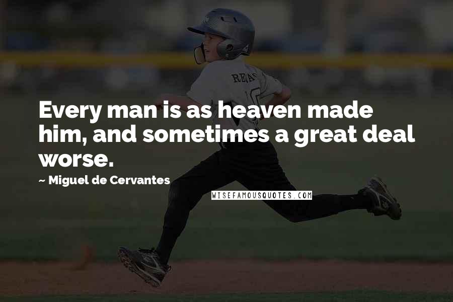 Miguel De Cervantes Quotes: Every man is as heaven made him, and sometimes a great deal worse.