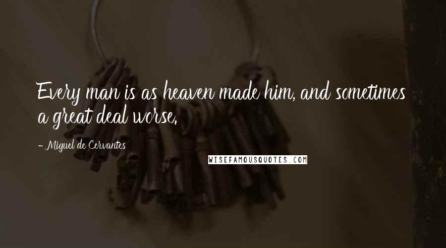 Miguel De Cervantes Quotes: Every man is as heaven made him, and sometimes a great deal worse.