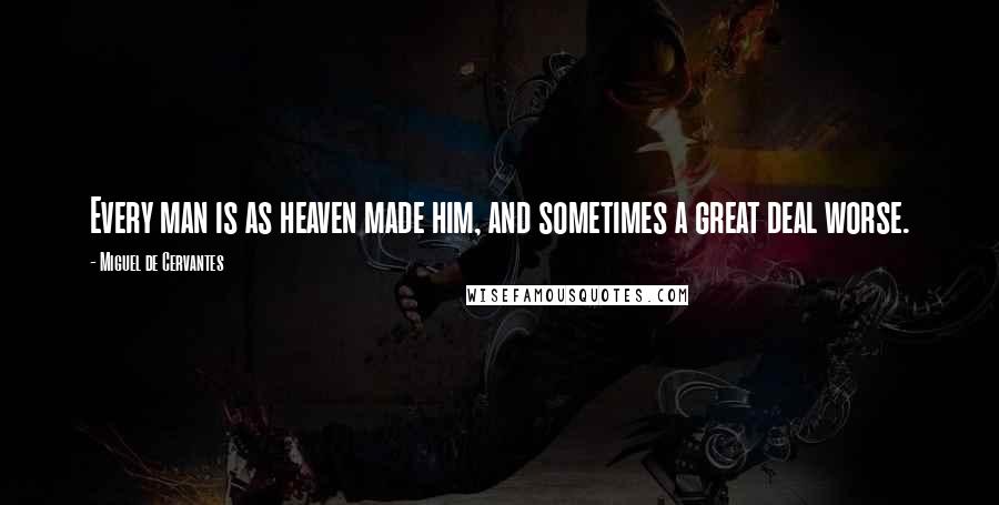 Miguel De Cervantes Quotes: Every man is as heaven made him, and sometimes a great deal worse.