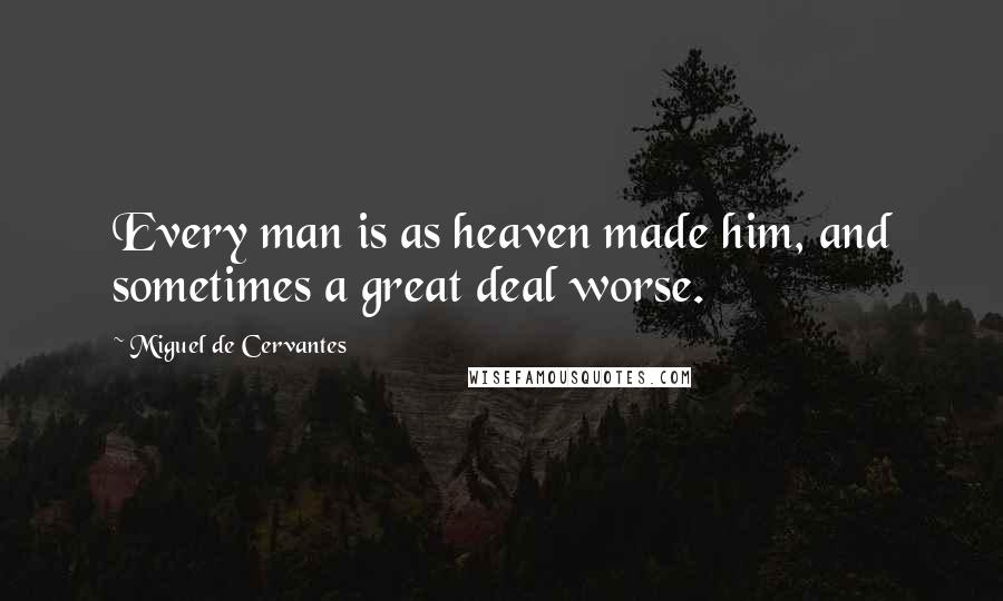 Miguel De Cervantes Quotes: Every man is as heaven made him, and sometimes a great deal worse.