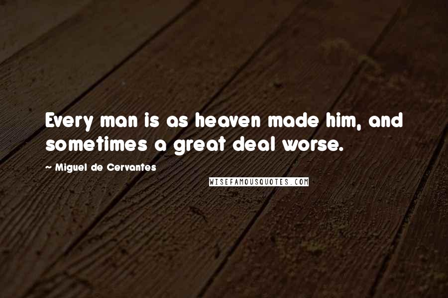 Miguel De Cervantes Quotes: Every man is as heaven made him, and sometimes a great deal worse.