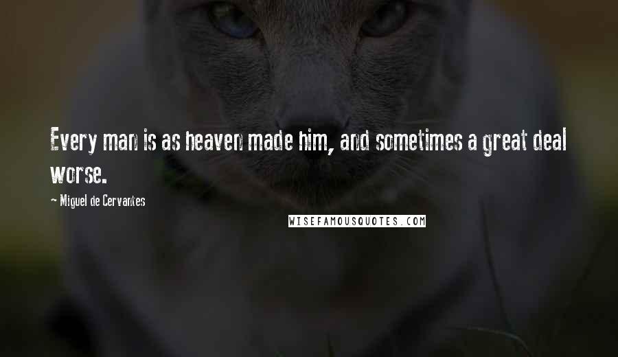 Miguel De Cervantes Quotes: Every man is as heaven made him, and sometimes a great deal worse.