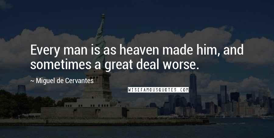 Miguel De Cervantes Quotes: Every man is as heaven made him, and sometimes a great deal worse.