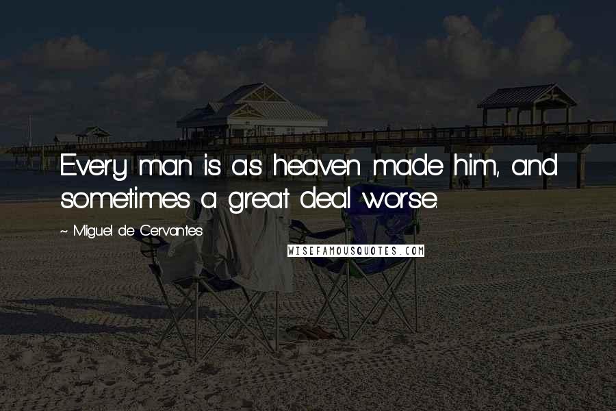 Miguel De Cervantes Quotes: Every man is as heaven made him, and sometimes a great deal worse.