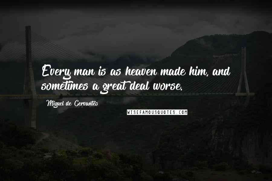 Miguel De Cervantes Quotes: Every man is as heaven made him, and sometimes a great deal worse.