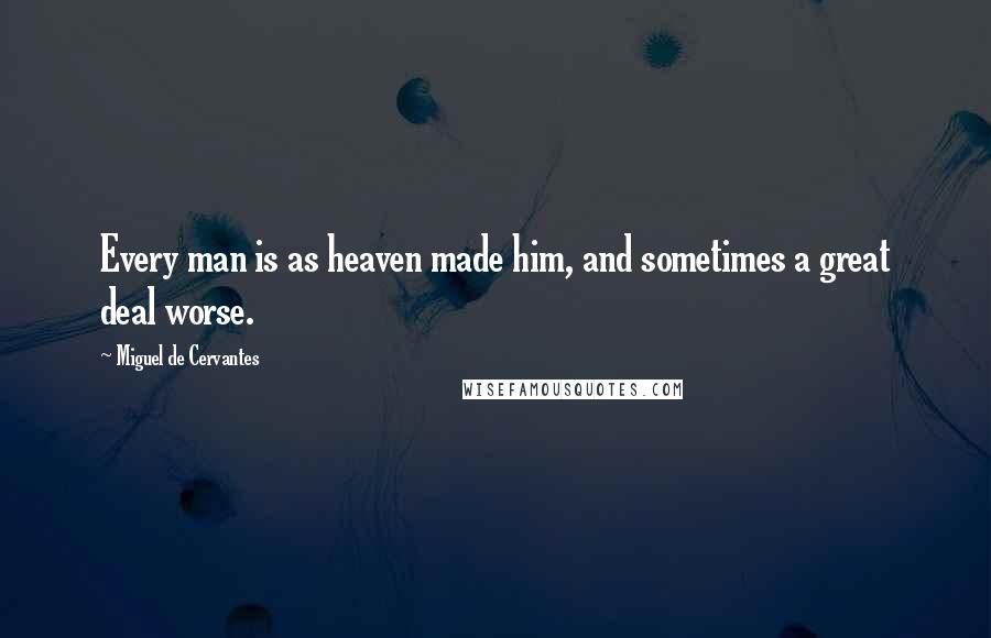 Miguel De Cervantes Quotes: Every man is as heaven made him, and sometimes a great deal worse.