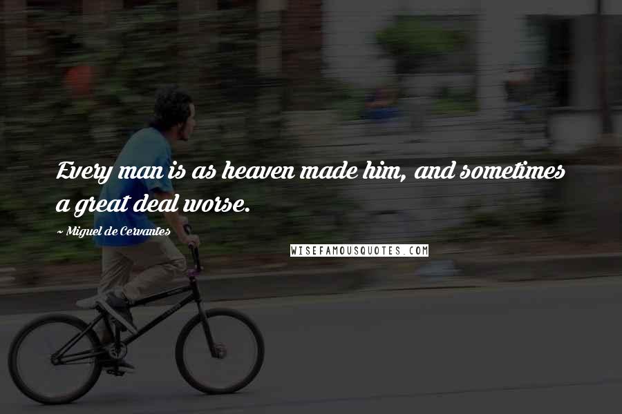 Miguel De Cervantes Quotes: Every man is as heaven made him, and sometimes a great deal worse.